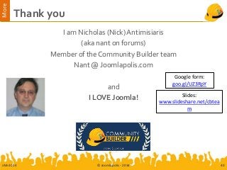 More
Thank you
JAB-2014 © Joomlapolis - 2014 40
I am Nicholas (Nick) Antimisiaris
(aka nant on forums)
Member of the Community Builder team
Nant @ Joomlapolis.com
and
I LOVE Joomla!
Google form:
goo.gl/UZ3RpY
Slides:
www.slideshare.net/cbtea
m
 