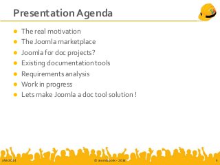 Presentation Agenda
 The real motivation
 The Joomla marketplace
 Joomla for doc projects?
 Existing documentation tools
 Requirements analysis
 Work in progress
 Lets make Joomla a doc tool solution !
JAB-2014 © Joomlapolis - 2014 5
 