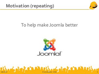 Motivation (repeating)
To help make Joomla better
JAB-2014 © Joomlapolis - 2014 6
 