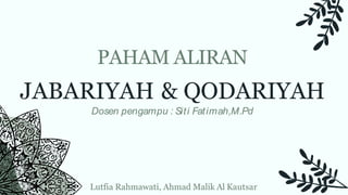 JABARIYAH & QODARIYAH
Dosen pengampu : Siti Fatimah,M.Pd
PAHAM ALIRAN
Lutfia Rahmawati, Ahmad Malik Al Kautsar
 