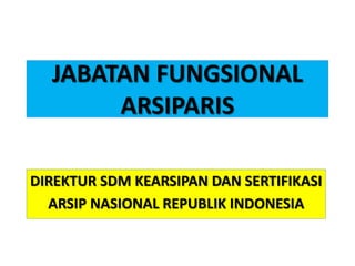 JABATAN FUNGSIONAL
ARSIPARIS
DIREKTUR SDM KEARSIPAN DAN SERTIFIKASI
ARSIP NASIONAL REPUBLIK INDONESIA
 