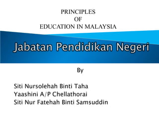 By
Siti Nursolehah Binti Taha
Yaashini A/P Chellathorai
Siti Nur Fatehah Binti Samsuddin
PRINCIPLES
OF
EDUCATION IN MALAYSIA
 