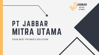 PT JABBAR
MITRA UTAMA
YOUR BEST PATNER'S SOLUTION
Jabbar
M I T R A
U T A M A
 