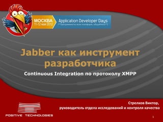 Jabber как инструмент
    разработчика
Continuous Integration по протоколу XMPP




                                                Стрелков Виктор,
            руководитель отдела исследований и контроля качества

                                                            1
 