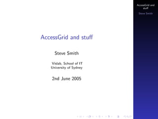 AccessGrid and
stuﬀ
Steve Smith

AccessGrid and stuﬀ
Steve Smith
Vislab, School of IT
University of Sydney

2nd June 2005

 