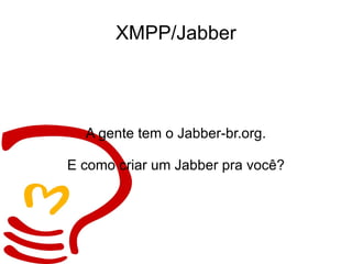 XMPP/Jabber A gente tem o Jabber-br.org. E como criar um Jabber pra você? 