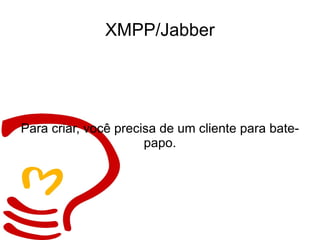 XMPP/Jabber Para criar, você precisa de um cliente para bate-papo. 
