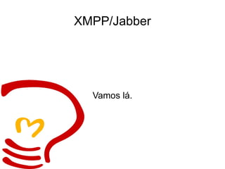 XMPP/Jabber Vamos lá. 