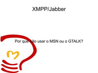 XMPP/Jabber Por que não usar o MSN ou o GTALK? 