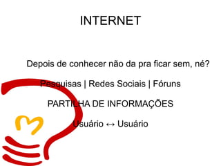 INTERNET Depois de conhecer não da pra ficar sem, né? Pesquisas | Redes Sociais | Fóruns PARTILHA DE INFORMAÇÕES Usuário  ↔ Usuário 