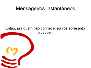 Mensageiros Instantâneos Então, pra quem não conhece, eu vos apresento o Jabber. 