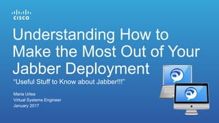 Maria Urlea
Virtual Systems Engineer
January 2017
“Useful Stuff to Know about Jabber!!!”
Understanding How to
Make the Most Out of Your
Jabber Deployment
 