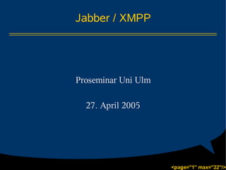 Jabber / XMPP




Proseminar Uni Ulm

  27. April 2005




                     <page="1" max="22"/>
 