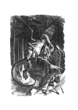 Jabberwocky – Lewis Carroll<br />`Twas brillig, and the slithy toves  Did gyre and gimble in the wabe:All mimsy were the borogoves,  And the mome raths outgrabe.<br />quot;
Beware the Jabberwock, my son!  The jaws that bite, the claws that catch!Beware the Jubjub bird, and shun  The frumious Bandersnatch!quot;
<br />He took his vorpal sword in hand:  Long time the manxome foe he sought --So rested he by the Tumtum tree,  And stood awhile in thought.<br />And, as in uffish thought he stood,  The Jabberwock, with eyes of flame,Came whiffling through the tulgey wood,  And burbled as it came!<br />One, two! One, two! And through and through  The vorpal blade went snicker-snack!He left it dead, and with its head  He went galumphing back.<br />quot;
And, has thou slain the Jabberwock?  Come to my arms, my beamish boy!O frabjous day! Callooh! Callay!'  He chortled in his joy.<br />`Twas brillig, and the slithy toves  Did gyre and gimble in the wabe;All mimsy were the borogoves,  And the mome raths outgrabe.<br />http://www.jabberwocky.com/carroll/jabber/jabberwocky.html<br />