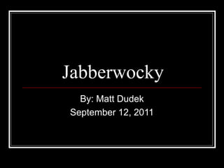 Jabberwocky
By: Matt Dudek
September 12, 2011

 