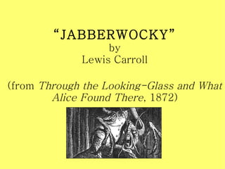 “ JABBERWOCKY” by Lewis Carroll (from  Through the Looking-Glass and What Alice Found There , 1872) 