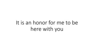 It is an honor for me to be
here with you
 