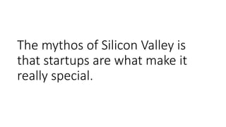 The mythos of Silicon Valley is
that startups are what make it
really special.
 