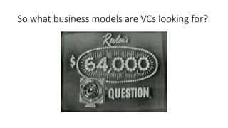 So what business models are VCs looking for?
 