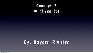 Concept 3
                             # Three (3)




                          By, Hayden Righter
Tuesday, March 16, 2010
 