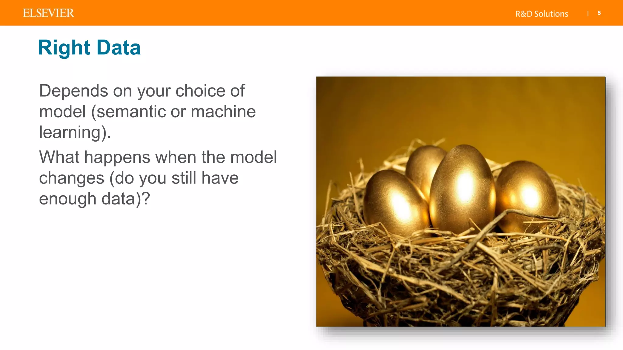 | 5
Right Data
Depends on your choice of
model (semantic or machine
learning).
What happens when the model
changes (do you still have
enough data)?
 