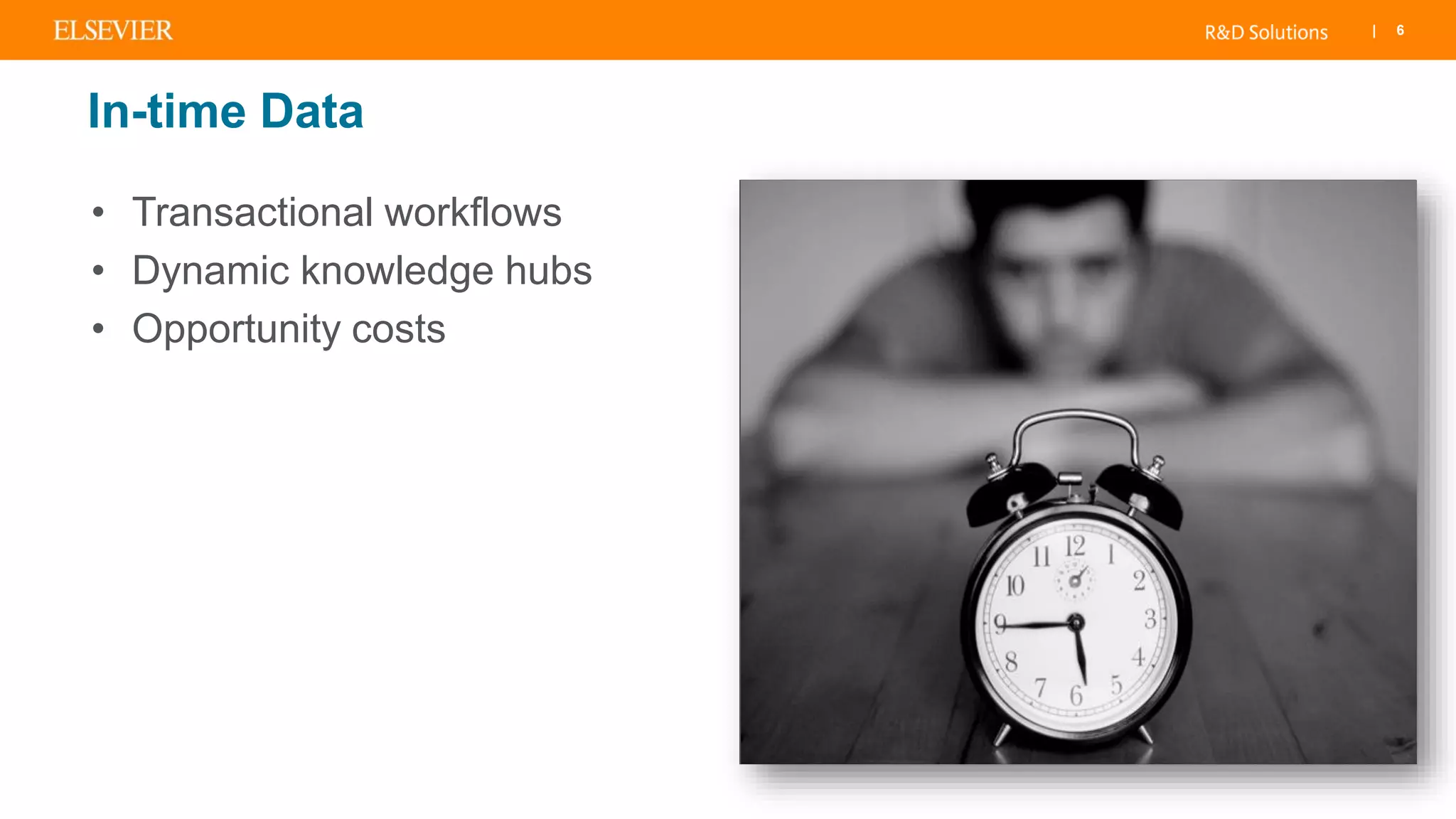 | 6
In-time Data
• Transactional workflows
• Dynamic knowledge hubs
• Opportunity costs
 