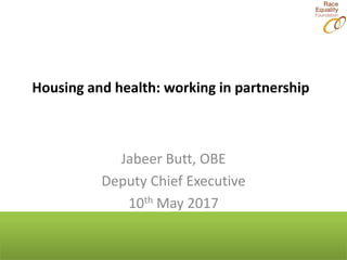 Housing and health: working in partnership
Jabeer Butt, OBE
Deputy Chief Executive
10th May 2017
 
