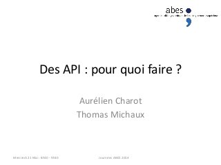 Des API : pour quoi faire ?
Aurélien Charot
Thomas Michaux
Journées ABES 2014Mercredi 21 Mai : 8h30 - 9h30
 