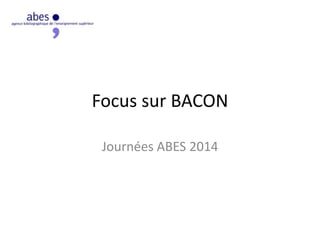 Focus sur BACON
Journées ABES 2014
 