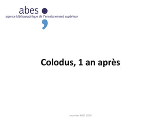 Colodus, 1 an après
Journées ABES 2014
 