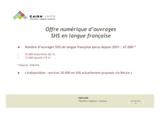 Cairn.info
Chercher : Repérer : Avancer 20/05/2015
15{! }!
Offre numérique d’ouvrages
SHS en langue française
!  Nombre d’...