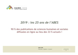Cairn.info
Chercher : Repérer : Avancer 20/05/2015
25{! }!
2019 : les 25 ans de l’ABES
90 % des publications de sciences h...