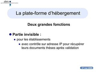 27 mai 2009
La plate-forme d’hébergement
Deux grandes fonctions
 Partie invisible :
 pour les établissements
 avec contrôle sur adresse IP pour récupérer
leurs documents thèses après validation
 