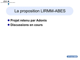 27 mai 2009
La proposition LIRMM-ABES
 Projet retenu par Adonis
 Discussions en cours
 