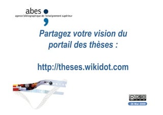 Partagez votre vision du
portail des thèses :
26 Mai 2009
http://theses.wikidot.com
 
