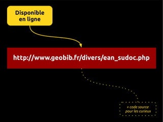 Disponible
 en ligne




http://www.geobib.fr/divers/ean_sudoc.php




                                  + code source
                                 pour les curieux
 