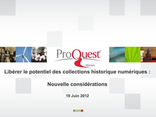 Libérer le potentiel des collections historique numériques :
Nouvelle considérations
19 Juin 2012
 