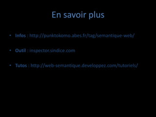 En savoir plus

• Infos : http://punktokomo.abes.fr/tag/semantique-web/

• Outil : inspector.sindice.com

• Tutos : http://web-semantique.developpez.com/tutoriels/
 