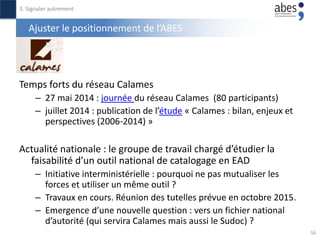Ajuster le positionnement de l’ABES
Temps forts du réseau Calames
– 27 mai 2014 : journée du réseau Calames (80 participan...