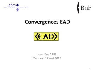 Convergences EAD
Journées ABES
Mercredi 27 mai 2015
1
 