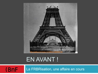 EN AVANT !
La FRBRisation, une affaire en cours
http://gallica.bnf.fr/ark:/12148/btv1b9050212k
 