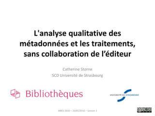L'analyse qualitative des
métadonnées et les traitements,
sans collaboration de l’éditeur
Catherine Storne
SCD Université de Strasbourg
JABES 2016 – 10/05/2016 – Session 1
 