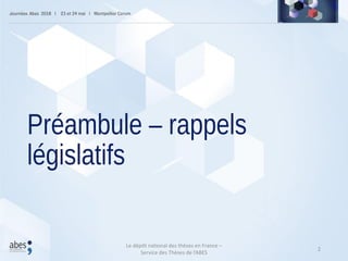 Préambule – rappels
législatifs
2
Le dépôt national des thèses en France –
Service des Thèses de l’ABES
 