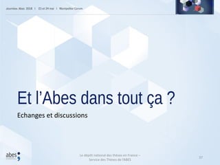 Et l’Abes dans tout ça ?
Echanges et discussions
37
Le dépôt national des thèses en France –
Service des Thèses de l’ABES
 