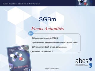 SGBm
Serge Genot / ABES
Focus Actualités
1) Accompagnement de l’ABES
2) Avancement des réinformatisations de l’accord cadre
3) Avancement des 9 projets compagnons
4) Quelles perspectives ?
15’
 