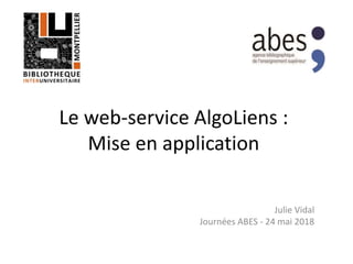 Le web-service AlgoLiens :
Mise en application
Julie Vidal
Journées ABES - 24 mai 2018
 