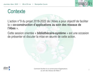 Comment faciliter la co-construction d’applications
au sein des réseaux de l’Abes ?
2
Contexte
L’action n°9 du projet 2018...