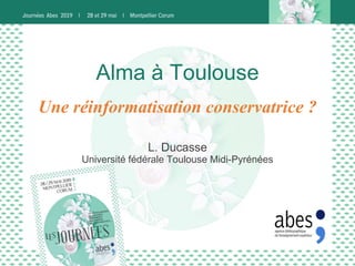 Alma à Toulouse
L. Ducasse
Université fédérale Toulouse Midi-Pyrénées
Une réinformatisation conservatrice ?
 