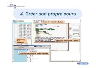 21 mai 2008
abes
agence bibliographique de l’enseignement supérieur
4. Créer son propre cours
Faire de belles copies d’écran :
Montrer l’essentiel
Décomposer les actions
 