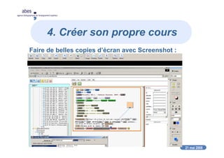 21 mai 2008
abes
agence bibliographique de l’enseignement supérieur
4. Créer son propre cours
Faire de belles copies d’écran avec Screenshot :
 